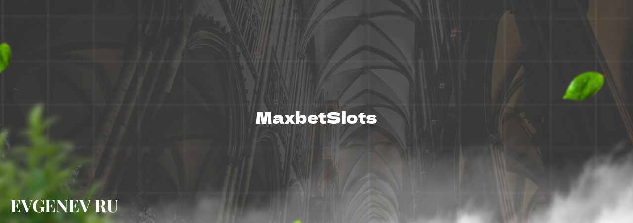 MaxbetSlots - узнайте о бк на сайте Evgenev.RU