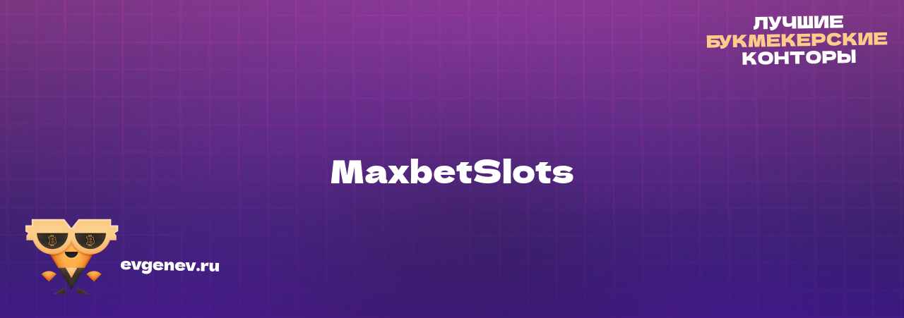 MaxbetSlots - узнайте о бк на сайте Evgenev.RU