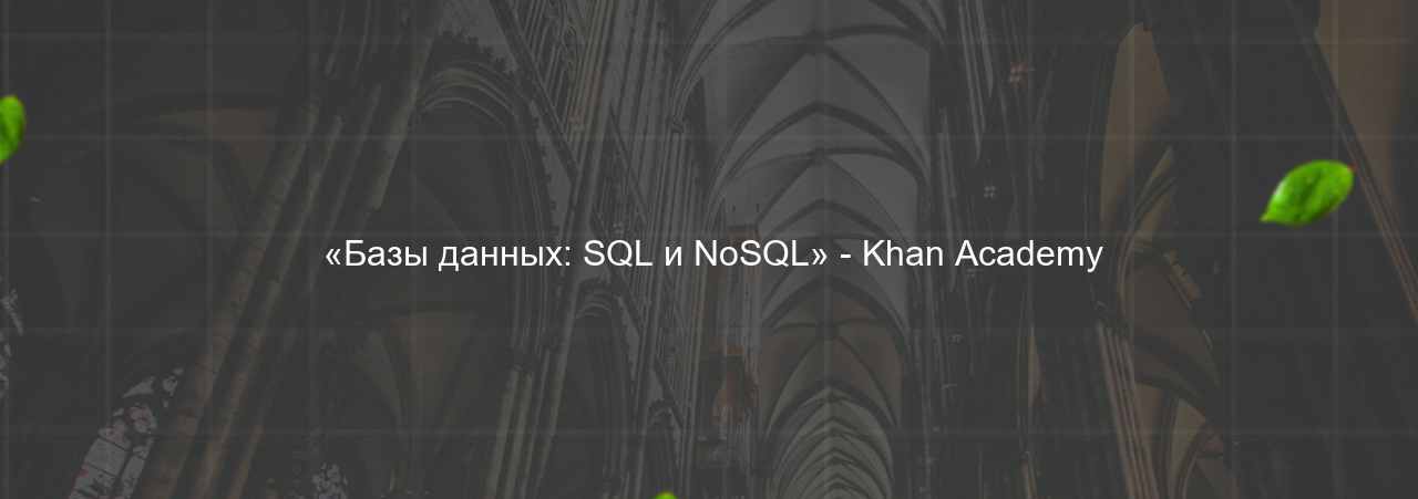  «Базы данных: SQL и NoSQL» - Khan Academy на сайте Evgenev.RU