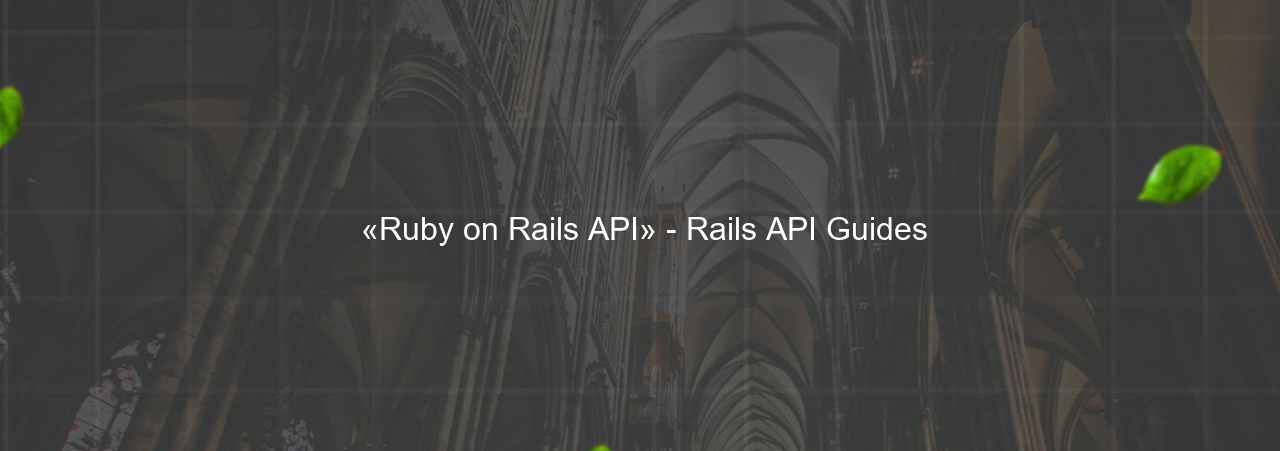  «Ruby on Rails API» - Rails API Guides на сайте Evgenev.RU