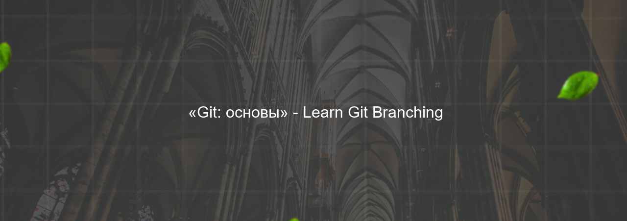  «Git: основы» - Learn Git Branching на сайте Evgenev.RU