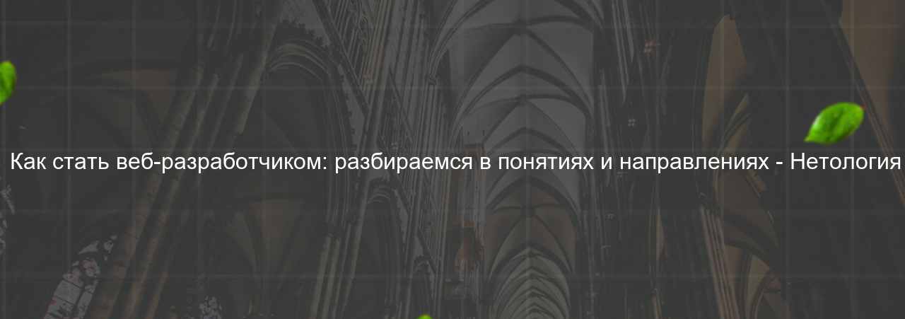  Как стать веб-разработчиком: разбираемся в понятиях и направлениях - Нетология на сайте Evgenev.RU