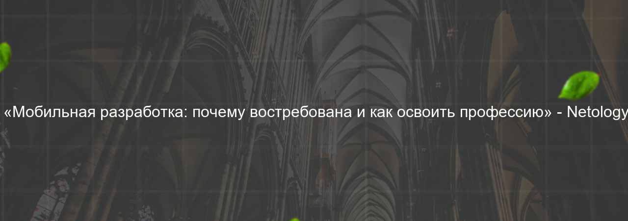  «Мобильная разработка: почему востребована и как освоить профессию» - Netology на сайте Evgenev.RU