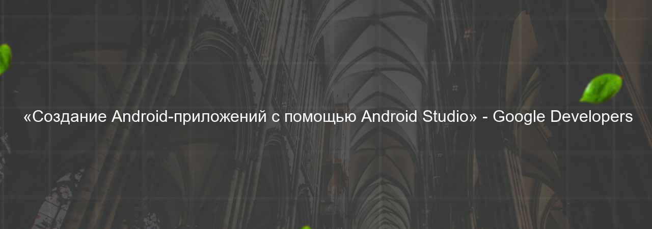  «Создание Android-приложений с помощью Android Studio» - Google Developers на сайте Evgenev.RU