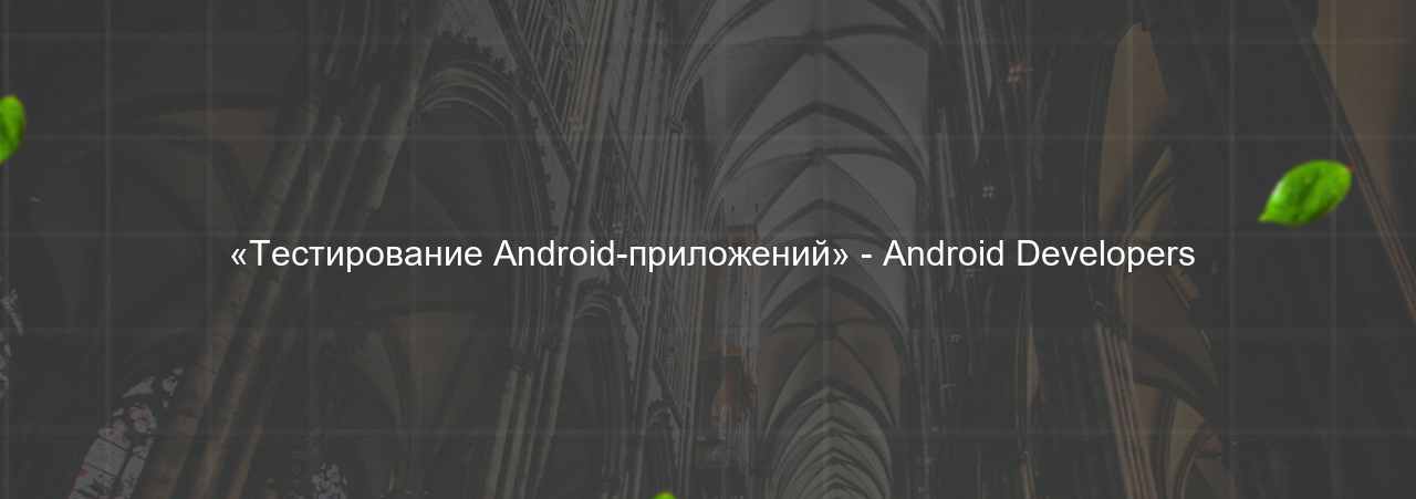  «Тестирование Android-приложений» - Android Developers на сайте Evgenev.RU