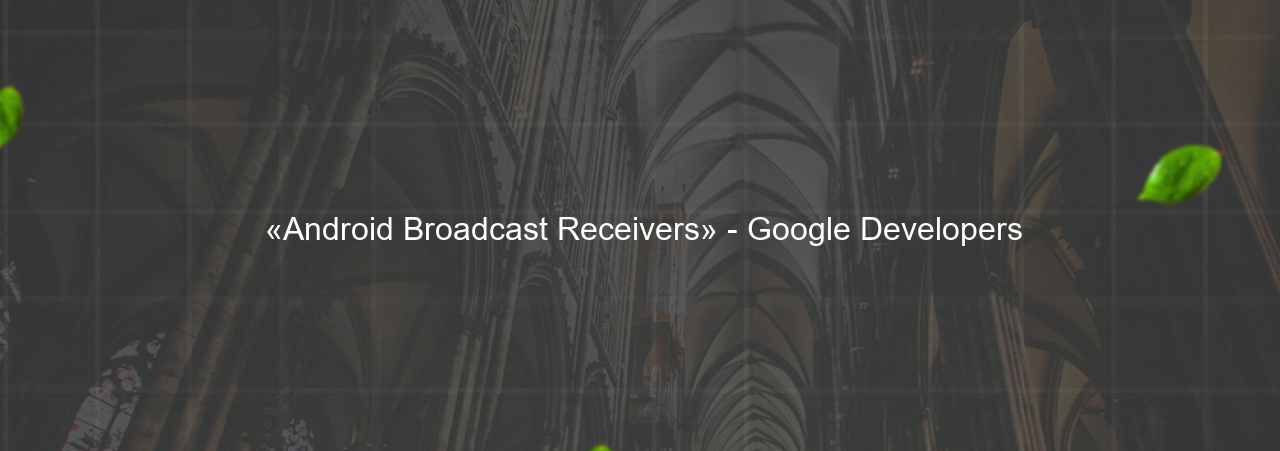  «Android Broadcast Receivers» - Google Developers на сайте Evgenev.RU