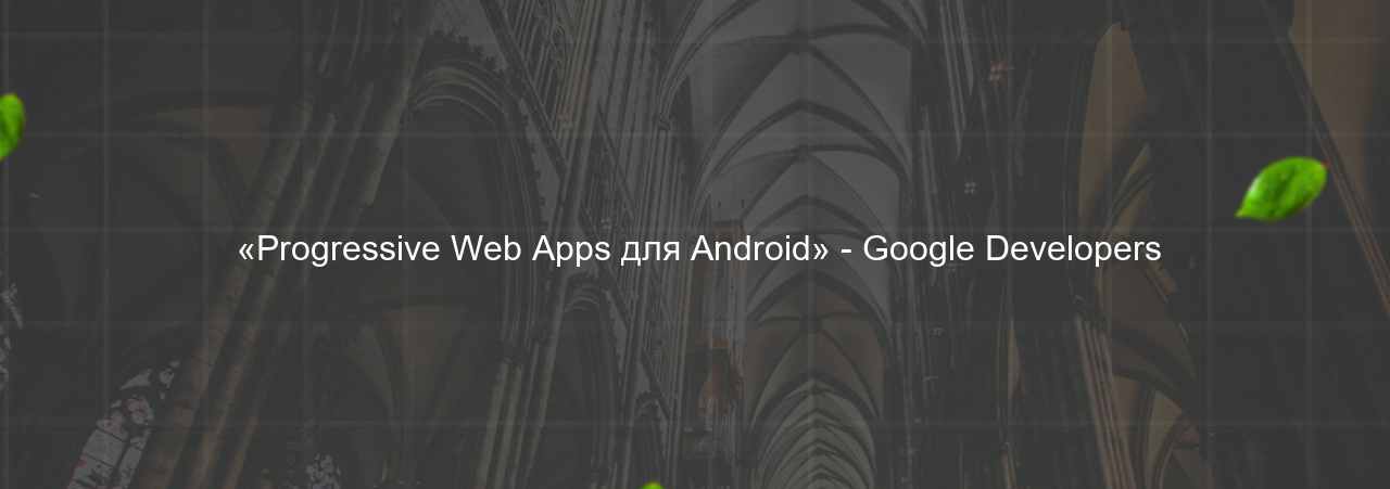  «Progressive Web Apps для Android» - Google Developers на сайте Evgenev.RU