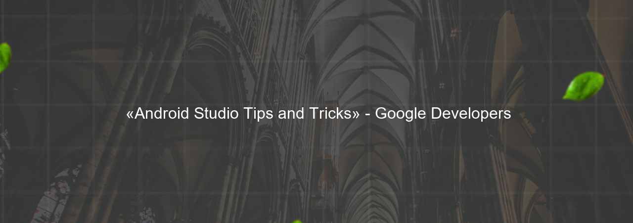  «Android Studio Tips and Tricks» - Google Developers на сайте Evgenev.RU