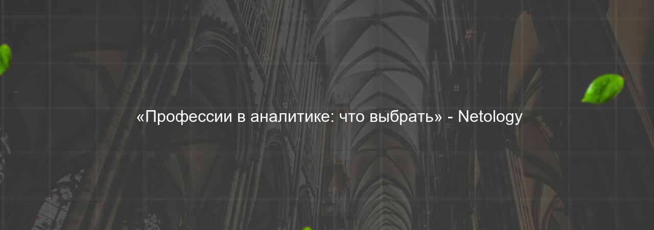  «Профессии в аналитике: что выбрать» - Netology на сайте Evgenev.RU