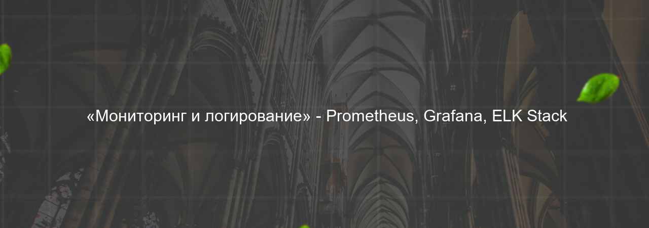  «Мониторинг и логирование» - Prometheus, Grafana, ELK Stack на сайте Evgenev.RU