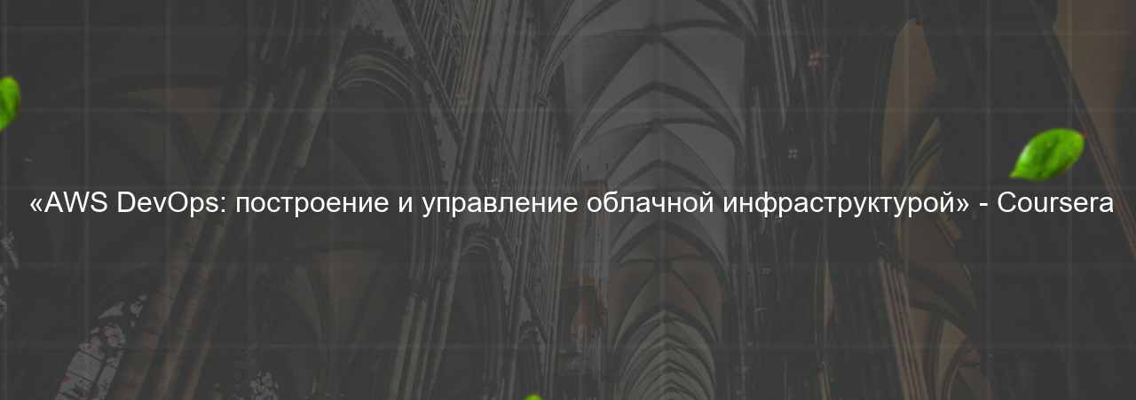  «AWS DevOps: построение и управление облачной инфраструктурой» - Coursera на сайте Evgenev.RU