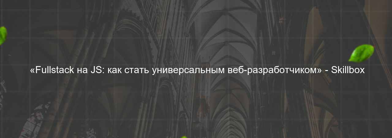  «Fullstack на JS: как стать универсальным веб-разработчиком» - Skillbox на сайте Evgenev.RU