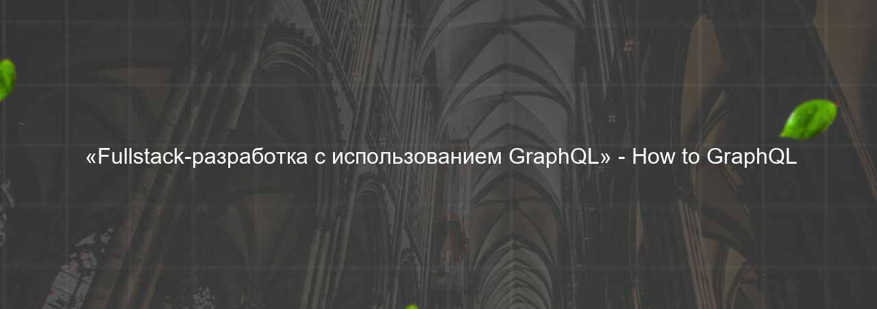  «Fullstack-разработка с использованием GraphQL» - How to GraphQL на сайте Evgenev.RU