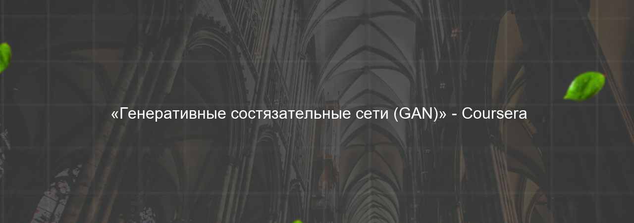  «Генеративные состязательные сети (GAN)» - Coursera на сайте Evgenev.RU