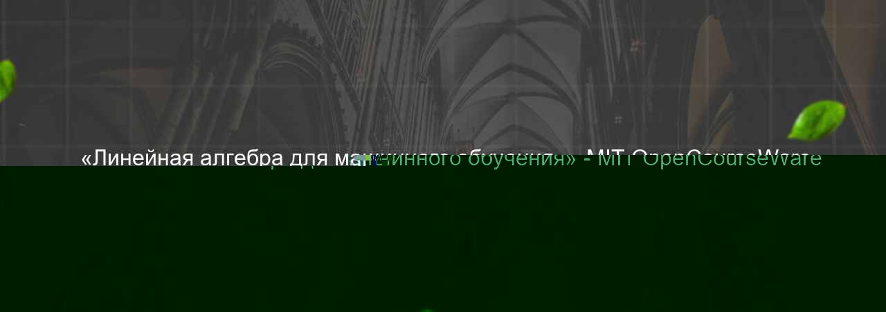 «Линейная алгебра для машинного обучения» - MIT OpenCourseWare на сайте Evgenev.RU