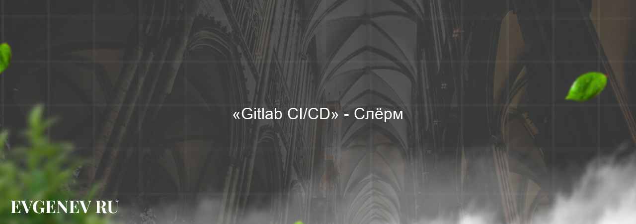 «Gitlab CI/CD» - Слёрм - узнайте о онлайн-школе или профессии на сайте Evgenev.RU