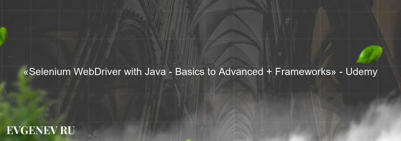 «Selenium WebDriver with Java - Basics to Advanced + Frameworks» - Udemy - узнайте о онлайн-школе или профессии на сайте Evgenev.RU