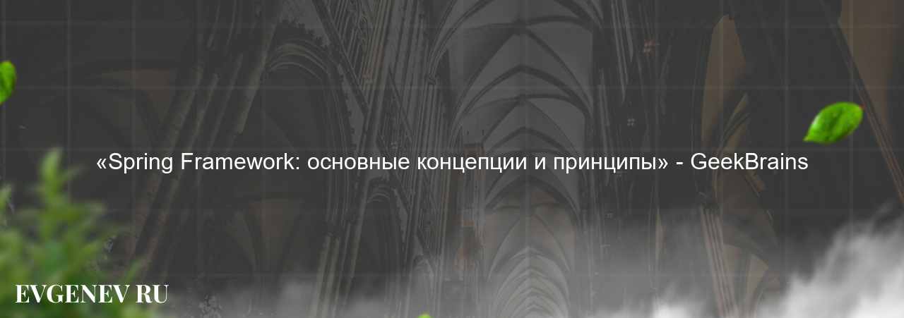 «Spring Framework: основные концепции и принципы» - GeekBrains - узнайте о онлайн-школе или профессии на сайте Evgenev.RU