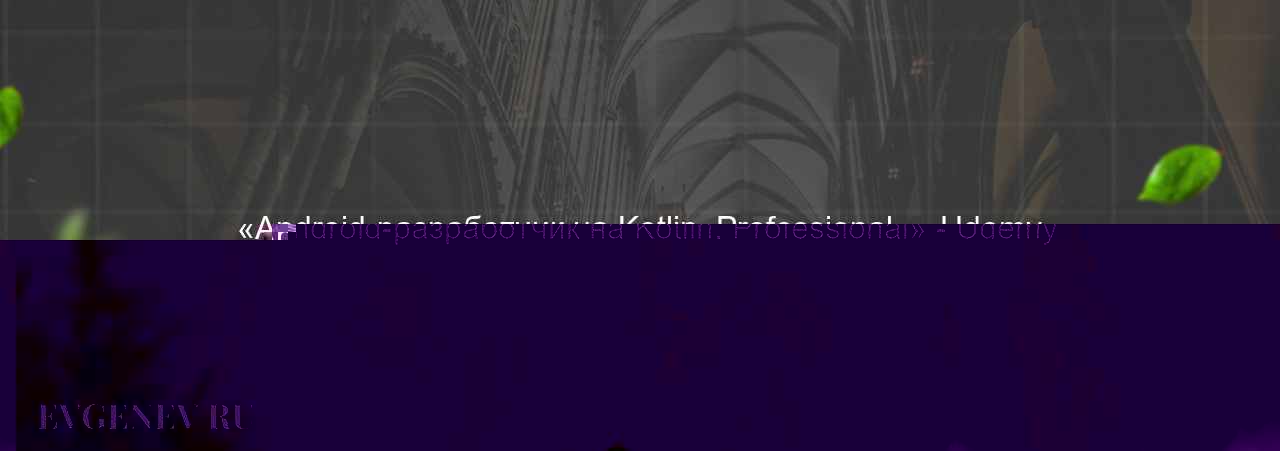 «Android-разработчик на Kotlin. Professional» - Udemy - узнайте о онлайн-школе или профессии на сайте Evgenev.RU