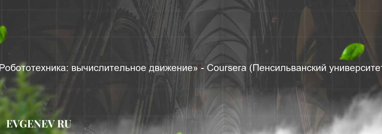 «Робототехника: вычислительное движение» - Coursera (Пенсильванский университет) - узнайте о онлайн-школе или профессии на сайте Evgenev.RU