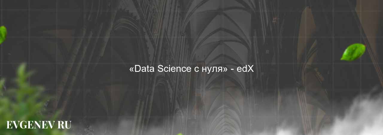 «Data Science с нуля» - edX - узнайте о онлайн-школе или профессии на сайте Evgenev.RU