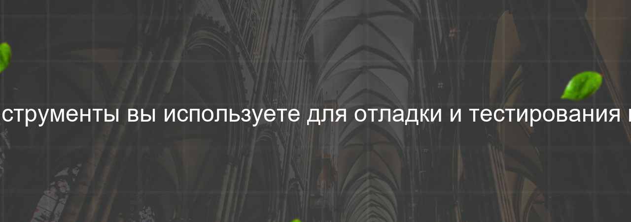 Какие инструменты вы используете для отладки и тестирования вёрстки? на сайте Evgenev.RU