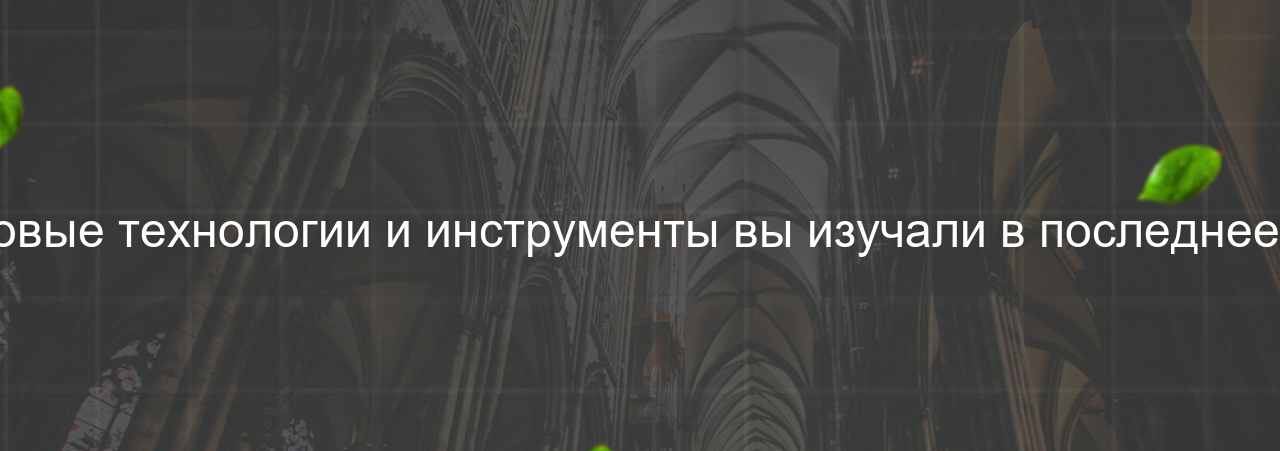 Какие новые технологии и инструменты вы изучали в последнее время? на сайте Evgenev.RU