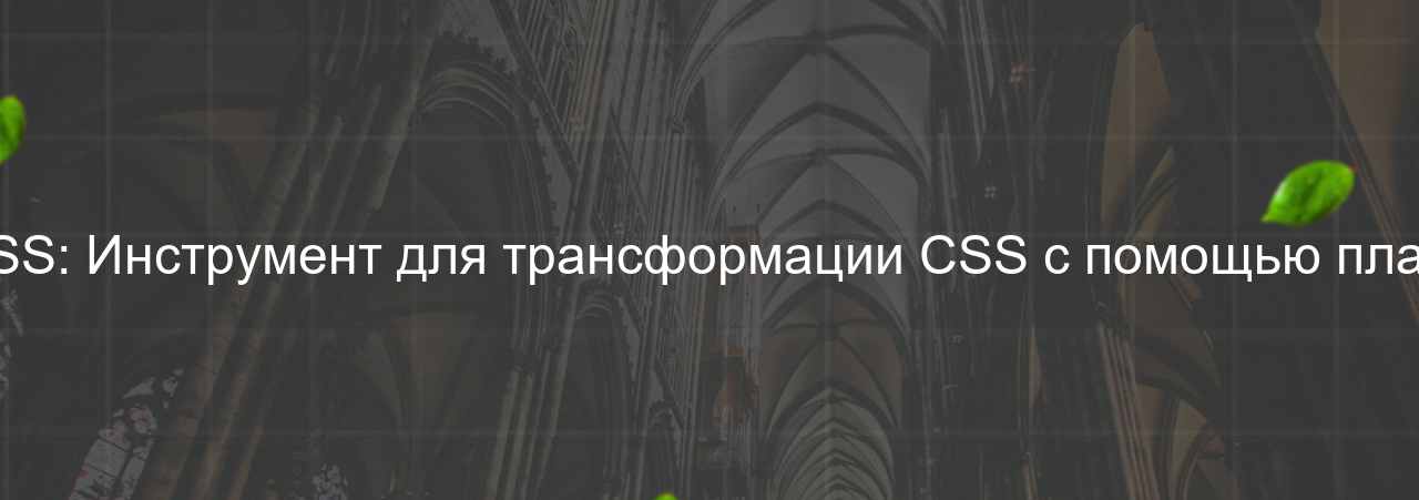 PostCSS: Инструмент для трансформации CSS с помощью плагинов. на сайте Evgenev.RU