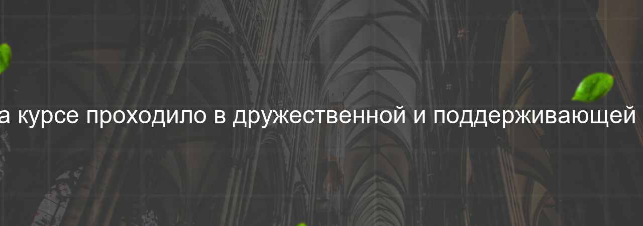 Обучение на курсе проходило в дружественной и поддерживающей атмосфере. на сайте Evgenev.RU