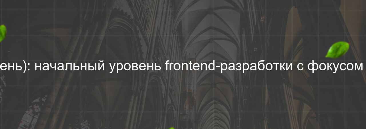 Frontend-разработчик (начальный уровень): начальный уровень frontend-разработки с фокусом на HTML, CSS и JavaScript, 40 000 руб. на сайте Evgenev.RU