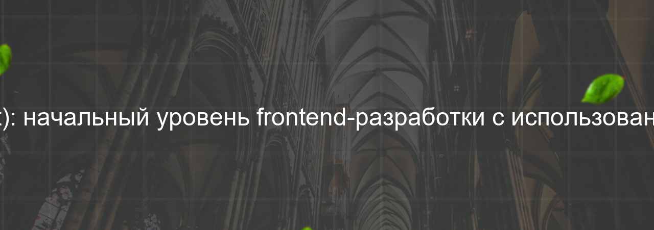 Junior Frontend-разработчик (React): начальный уровень frontend-разработки с использованием библиотеки React, 65 000 руб. на сайте Evgenev.RU