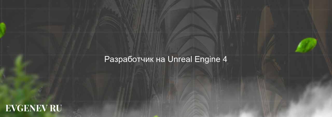 Разработчик на Unreal Engine 4 - узнайте о профессии на сайте Evgenev.RU