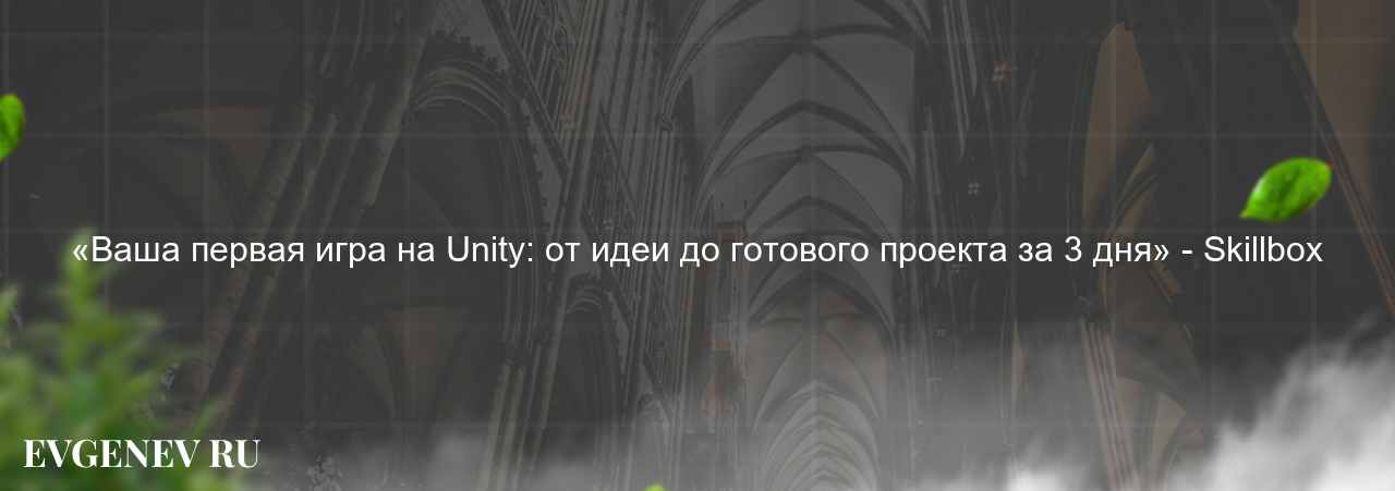 «Ваша первая игра на Unity: от идеи до готового проекта за 3 дня» - Skillbox на сайте Evgenev.RU