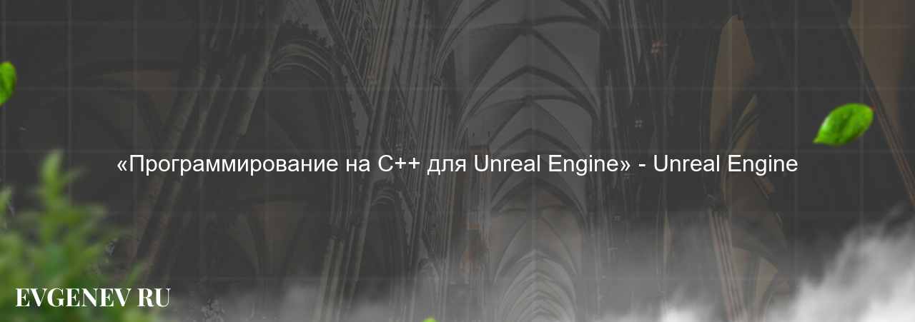 «Программирование на C++ для Unreal Engine» - Unreal Engine на сайте Evgenev.RU