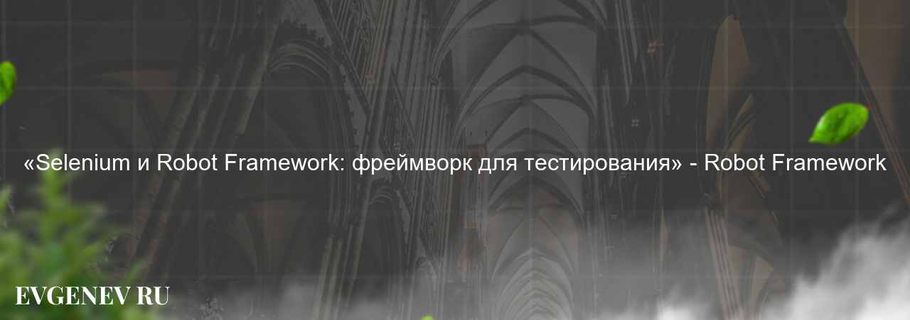 «Selenium и Robot Framework: фреймворк для тестирования» - Robot Framework на сайте Evgenev.RU