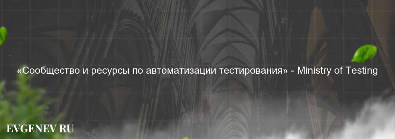 «Сообщество и ресурсы по автоматизации тестирования» - Ministry of Testing на сайте Evgenev.RU