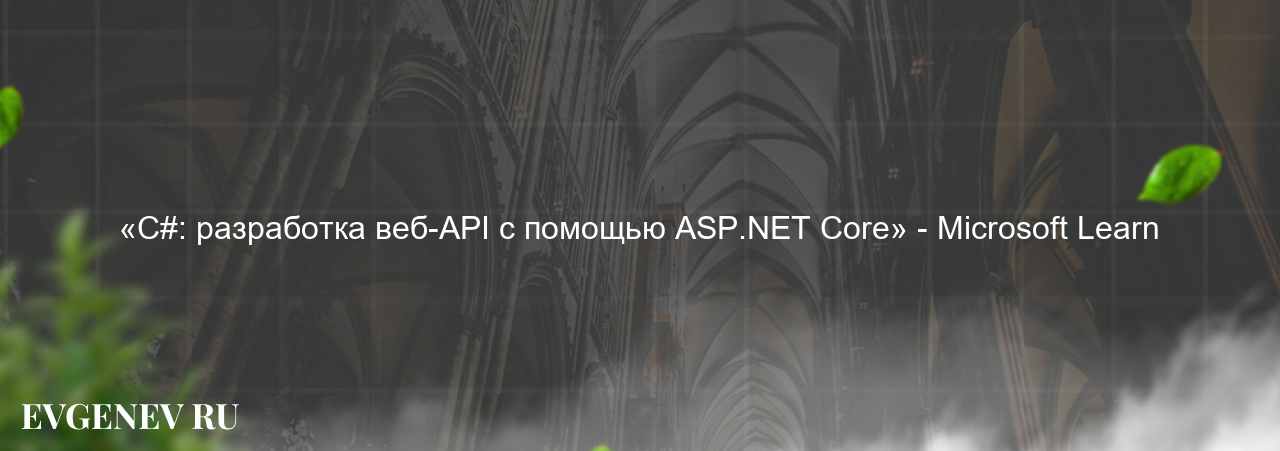 «C#: разработка веб-API с помощью ASP.NET Core» - Microsoft Learn на сайте Evgenev.RU