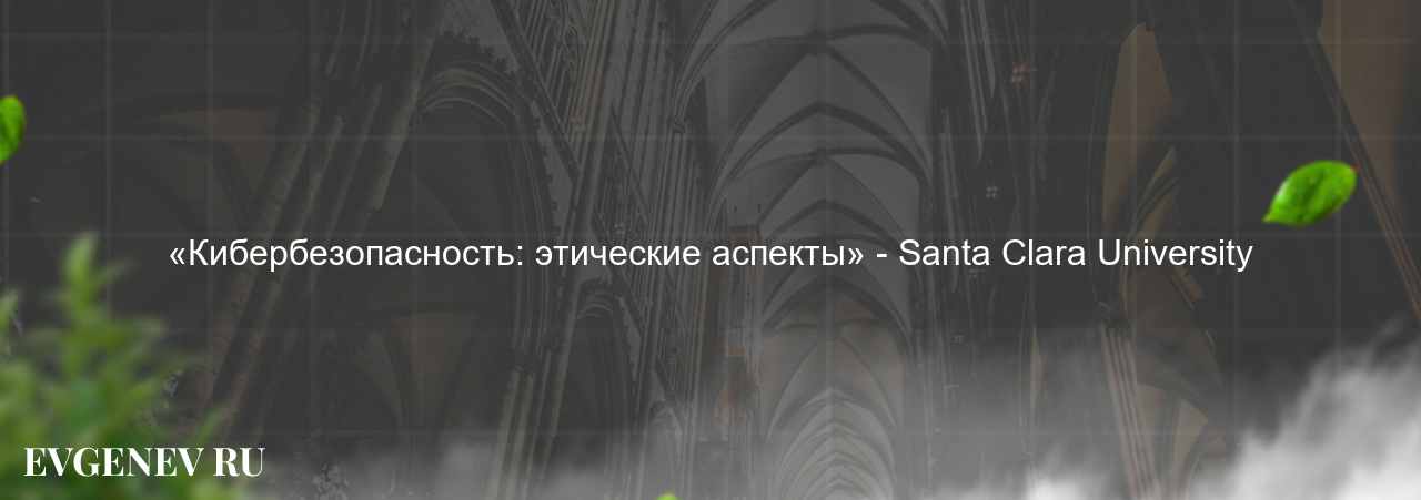 «Кибербезопасность: этические аспекты» - Santa Clara University на сайте Evgenev.RU