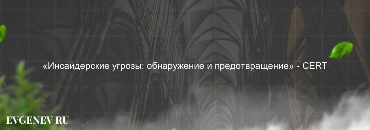 «Инсайдерские угрозы: обнаружение и предотвращение» - CERT на сайте Evgenev.RU