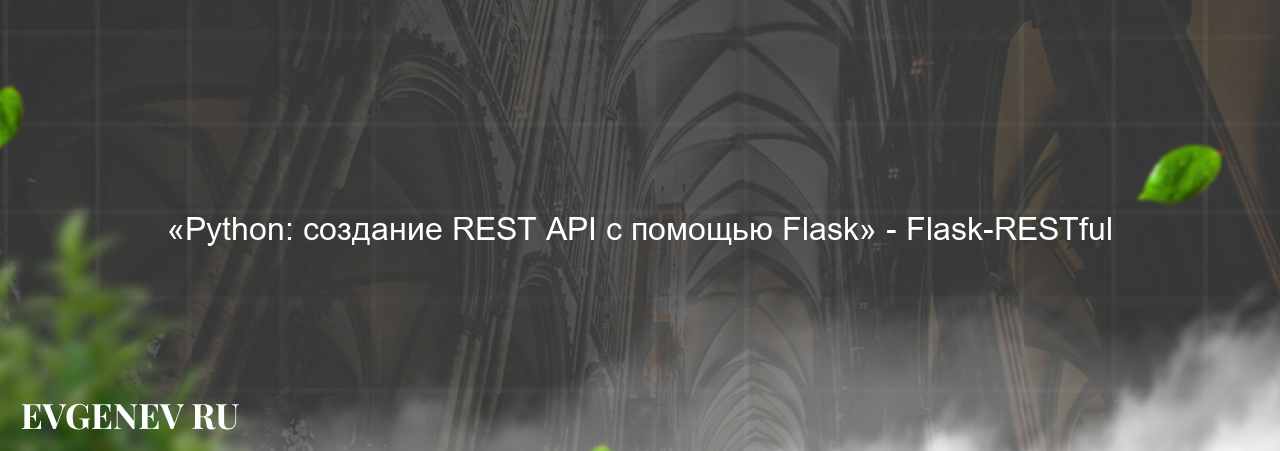 «Python: создание REST API с помощью Flask» - Flask-RESTful на сайте Evgenev.RU