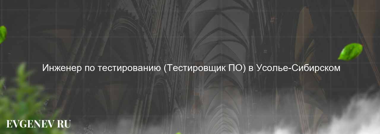  Инженер по тестированию (Тестировщик ПО) в Усолье-Сибирском на сайте Evgenev.RU